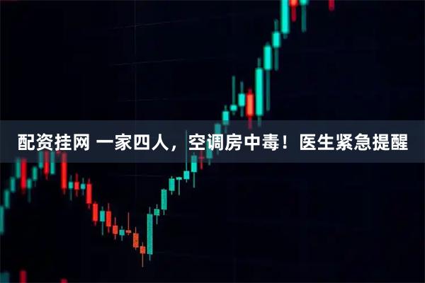 配资挂网 一家四人，空调房中毒！医生紧急提醒