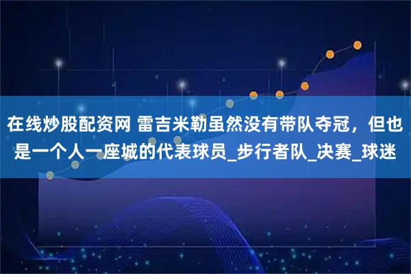 在线炒股配资网 雷吉米勒虽然没有带队夺冠，但也是一个人一座城的代表球员_步行者队_决赛_球迷