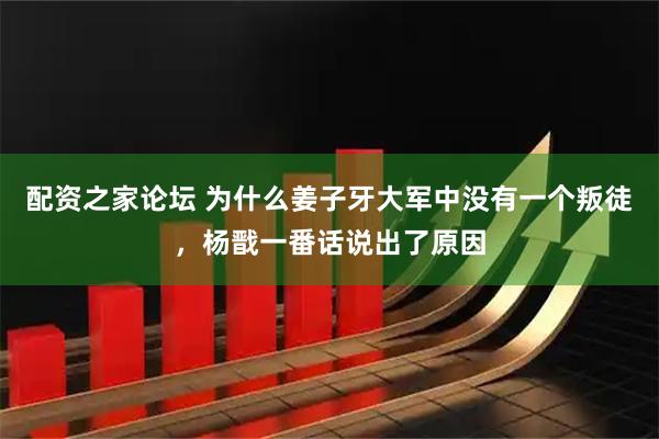 配资之家论坛 为什么姜子牙大军中没有一个叛徒，杨戬一番话说出了原因