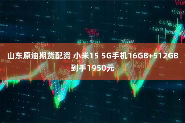 山东原油期货配资 小米15 5G手机16GB+512GB到手1950元