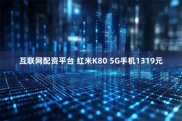 互联网配资平台 红米K80 5G手机1319元