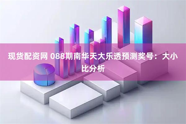 现货配资网 088期南华天大乐透预测奖号：大小比分析