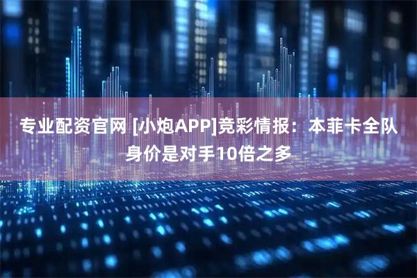 专业配资官网 [小炮APP]竞彩情报：本菲卡全队身价是对手10倍之多