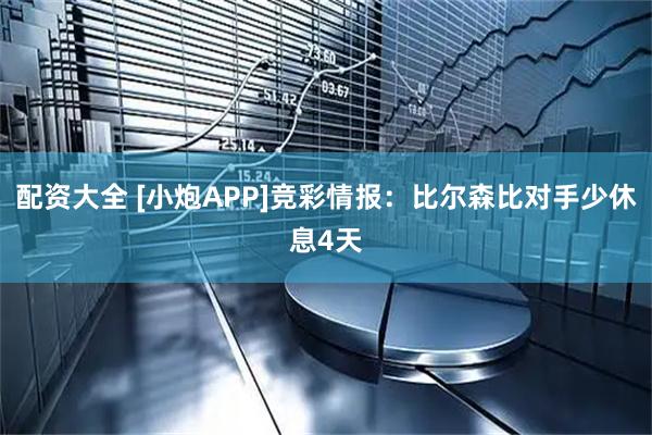 配资大全 [小炮APP]竞彩情报：比尔森比对手少休息4天